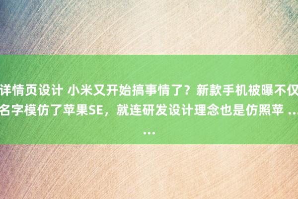 详情页设计 小米又开始搞事情了？新款手机被曝不仅名字模仿了苹果SE，就连研发设计理念也是仿照苹 ...