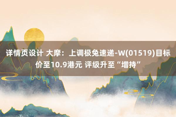 详情页设计 大摩：上调极兔速递-W(01519)目标价至10.9港元 评级升至“增持”