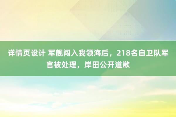 详情页设计 军舰闯入我领海后，218名自卫队军官被处理，岸田公开道歉